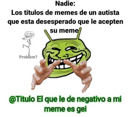 Antes De Que Digan El Autor Esta Ardido Porque Le Trolearon Este Meme