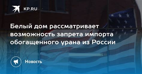 Белый дом рассматривает возможность запрета импорта обогащенного урана