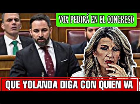 Vox Preguntar A Yolanda D Az En El Congreso Con Quien Va Estas