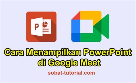 Cara Menampilkan Powerpoint Di Google Meet Sobat Tutorial