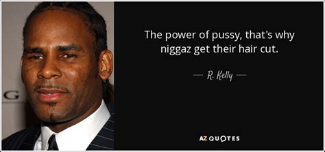 R Kelly Quote The Power Of Pussy That S Why Niggaz Get Their Hair
