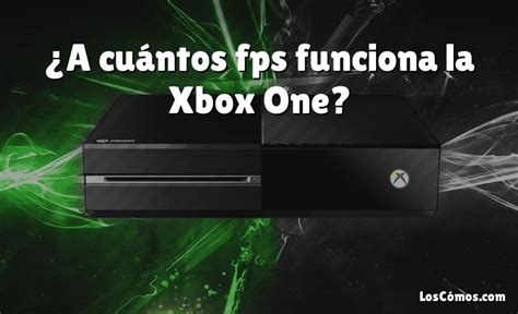 A cuántos fps funciona la Xbox One 2022 LosComos