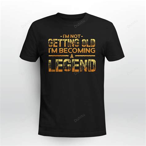 I M Not Getting Old I M Becoming A Legend Duhitu