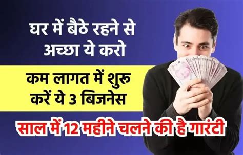 कम लागत में शुरू करें ये 3 बिजनेस साल में 12 महीने चलने की है गारंटी हर महीने होगा अच्छा मुनाफा