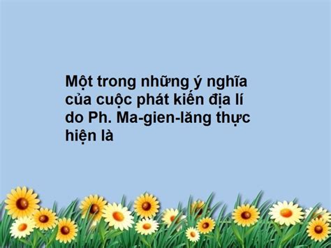 Một trong những ý nghĩa của cuộc phát kiến địa lí do Ph. Ma-gien-lăng thực hiện là