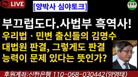 양박사 심야토크 부끄럽도다사법부 흑역사 우리법ㆍ민변 출신들의 김명수 대법원 판결 그렇게도 판결 능력이 문제 있다는