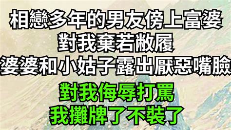 相戀多年的男友傍上富婆，對我棄若敝履，就連婆婆和小姑子也露出厭惡嘴臉，對我侮辱打罵，我攤牌了不裝了【風雅流生年】生活 請善待我 家庭