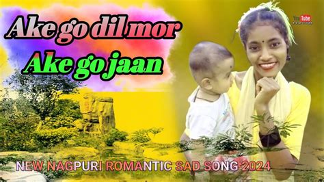 Ake Go Dil Mor Ake Go Jaannew Nagpuri Romantic Sad Song Youtube