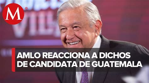 Amlo Responde A Críticas De Candidata De Guatemala Quiere Posicionarse Con Discurso Contra Mí