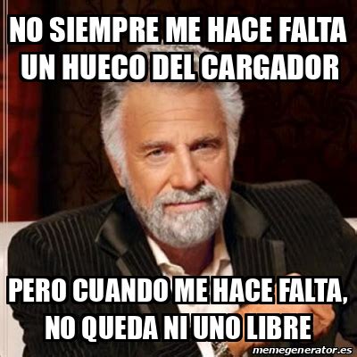 Meme Most Interesting Man No Siempre Me Hace Falta Un Hueco Del