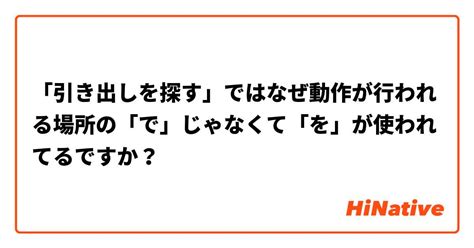 「引き出しを探す」ではなぜ動作が行われる場所の「で」じゃなくて「を」が使われてるですか？ Hinative