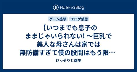 【いつまでも息子のままじゃいられない ～巨乳で美人な母さんは家では無防備すぎて僕の股間はもう限界～】感想 ひっそりと群生