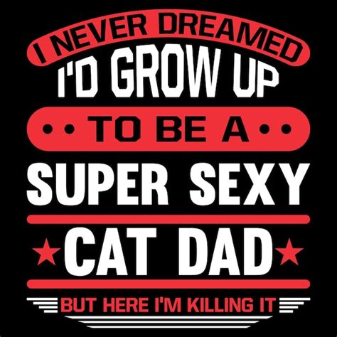 Premium Vector I Never Dreamed Id Grow Up To Be A Super Sexy Cat Dad