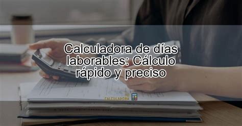 Calculadora De Días Laborables Cálculo Rápido Y Preciso Actualizado