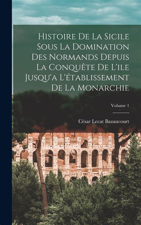 Histoire De La Sicile Sous La Domination Des Normands Depuis La