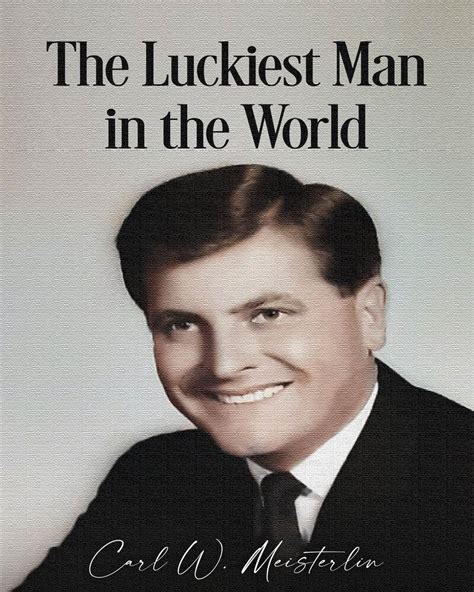 The Luckiest Man In The World By Carl Meisterlin Your Online Publicist