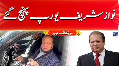 Breaking News Nawaz Sharif Europe Pohnch Gay YouTube