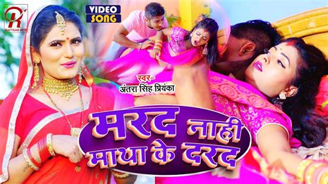 Video अंतरा सिंह प्रियंका मरद नाही माथा के दरद Antra Singh Priyanka Bhojpuri Naya Gana