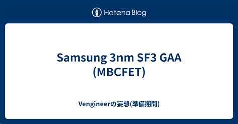 Samsung 3nm SF3 GAA MBCFET Vengineerの妄想