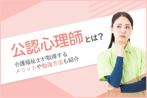 公認心理師とは？介護福祉士が取得するメリットや勉強方法も紹介 マイナビ介護職