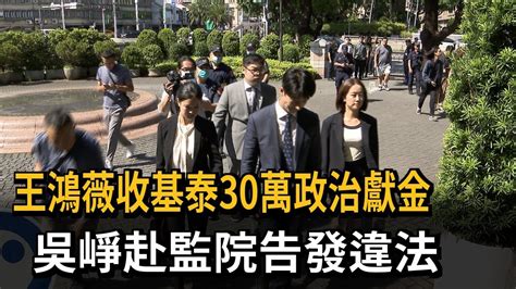 王鴻薇收基泰30萬政治獻金 吳崢赴監院告發違法－民視新聞 Youtube