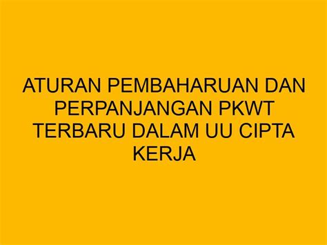 Aturan Pembaharuan Dan Perpanjangan Pkwt Terbaru Dalam Uu Cipta Kerja