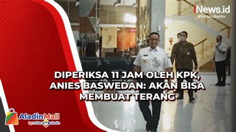 Diperiksa 11 Jam Oleh KPK Anies Baswedan Akan Bisa Membuat Terang