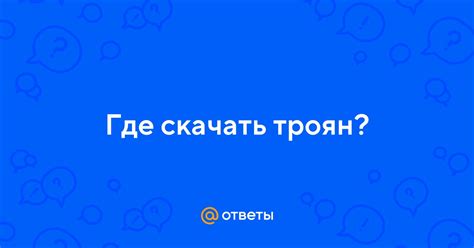 Ответы Mail: Где скачать троян?