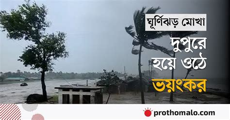 বিভিন্ন সময় যে রূপ দেখালো ঘূর্ণিঝড় মোখা প্রথম আলো