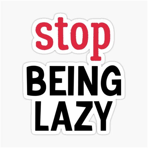 Stop Being Lazy I M Too Lazy To Stop Being Lazy Stop Being Laziness