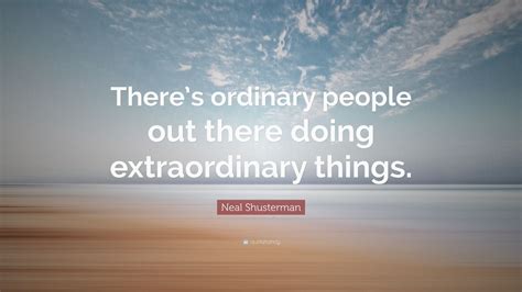 Neal Shusterman Quote “there’s Ordinary People Out There Doing Extraordinary Things ” 10