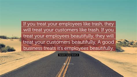 Hendrith Vanlon Smith Jr Quote If You Treat Your Employees Like Trash