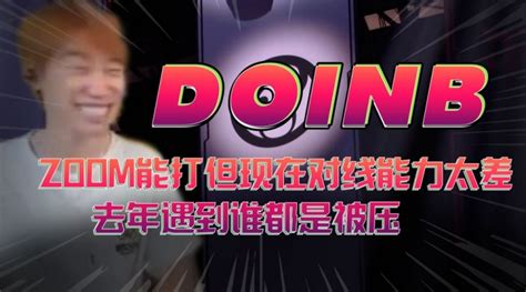 Doinb：zoom能打但现在对线能力太差，去年遇到谁都是被压 直播吧