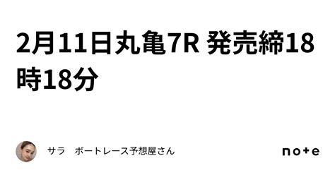 2月11日丸亀7r 発売締18時18分｜サラ ボートレース予想屋さん