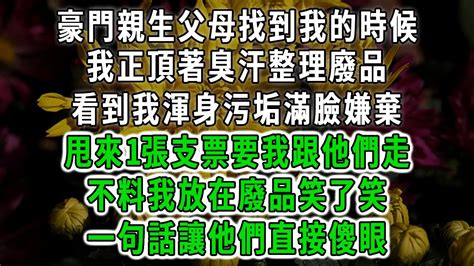 豪門親生父母找到我的時候，我正頂著臭汗整理廢品，看到我渾身污垢滿臉嫌棄，甩來1張支票要我跟他們走，不料我放在廢品笑了笑，一句話讓他們直接傻眼