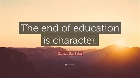 Sathya Sai Baba Quote: “The end of education is character.”