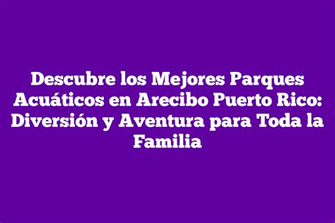 Descubre los Mejores Parques Acuáticos en Arecibo Puerto Rico