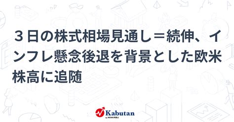 3日の株式相場見通し＝続伸、インフレ懸念後退を背景とした欧米株高に追随 市況 株探ニュース