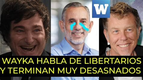 EL FINAL DE WAYKA HA LLEGADO WAYKA HABLA DE LOS LIBERTARIOS Y JAVIER