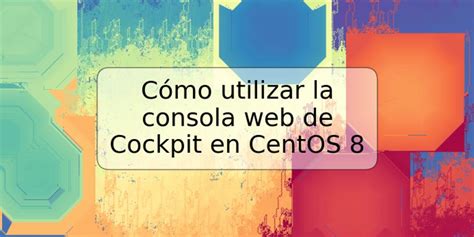 C Mo Utilizar La Consola Web De Cockpit En Centos Trspos