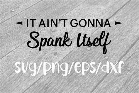 It Ain T Gonna Spank Itself Svg Dxf Eps Png Instant Download For Cricut Silhouette