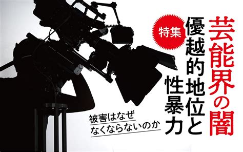 【特集】芸能界の闇 優越的地位と性暴力 週刊文春 電子版