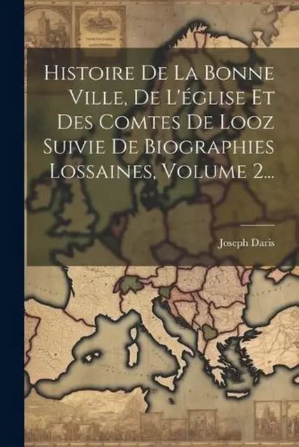 HISTOIRE DE LA Bonne Ville De L Glise Et Des Comtes De Looz Suivie De