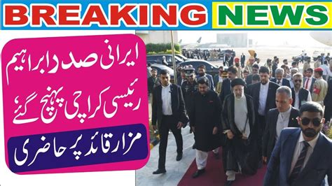 Iranian President Ibrahim Raisi Arrived In Karachi And Visited The