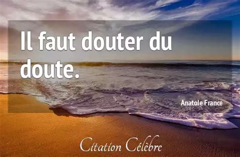 Citation Anatole France Doute Il Faut Douter Du Doute