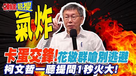 【頭條熱搜】卡蛋交鋒 花敬群嗆不要逃避 柯文哲一聽秒火大 頭條開講headlinestalk Youtube