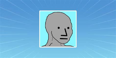 Npc Memes Everyone Is A Non Playable Character