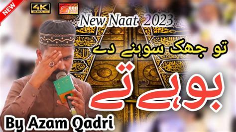 Tu Jhuk Sohny Dy Boohy Ty By Azam Qadri Naat 2023 New Heart