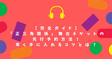 【完全ガイド】「正三角関係」舞台チケットの先行予約方法！早く手に入れるコツとは？ Nature Blog