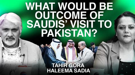 What Would Be Outcome Of Saudis Visit To Pakistan Tahir Gora